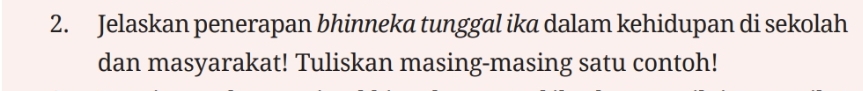 Jelaskan penerapan bhinneka tunggal ika dalam kehidupan di sekolah 
dan masyarakat! Tuliskan masing-masing satu contoh!