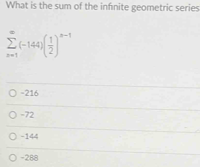 What is the sum of the infnite geometric series
sumlimits _(x=1)^(∈fty)(-144)( 1/2 )^x-1
-216
-72
-144
-288