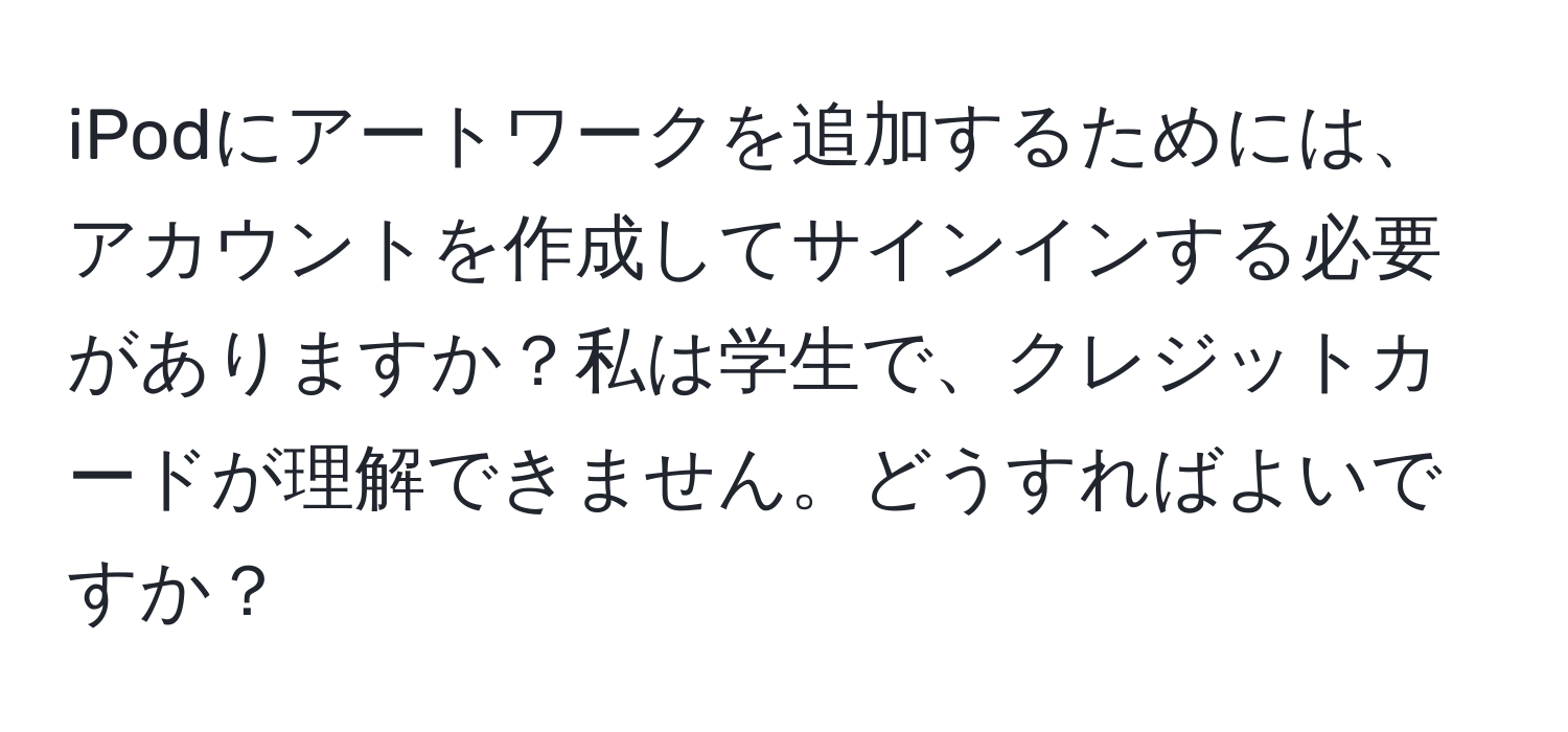 iPodにアートワークを追加するためには、アカウントを作成してサインインする必要がありますか？私は学生で、クレジットカードが理解できません。どうすればよいですか？