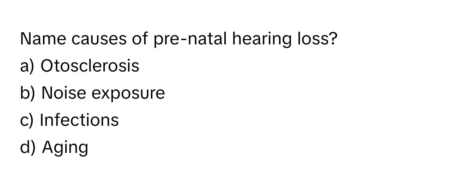 Name causes of pre-natal hearing loss?

a) Otosclerosis 
b) Noise exposure 
c) Infections 
d) Aging