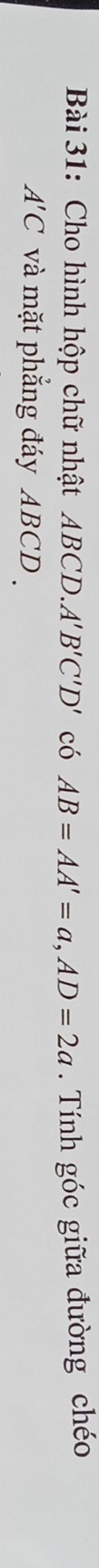 Cho hình hộp chữ nhật ABCD. A'B'C'D' có AB=AA'=a, AD=2a. Tính góc giữa đường chéo
A'C và mặt phẳng đáy ABCD