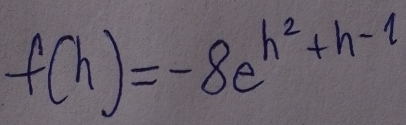 f(h)=-8e^(h^2)+h-1