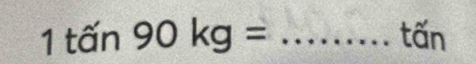 1tan 9n90kg= _ tấn