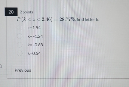 20 2 points
P(k , find letter k.
k=1.54
k=-1.24
k=-0.68
k=0.54
Previous