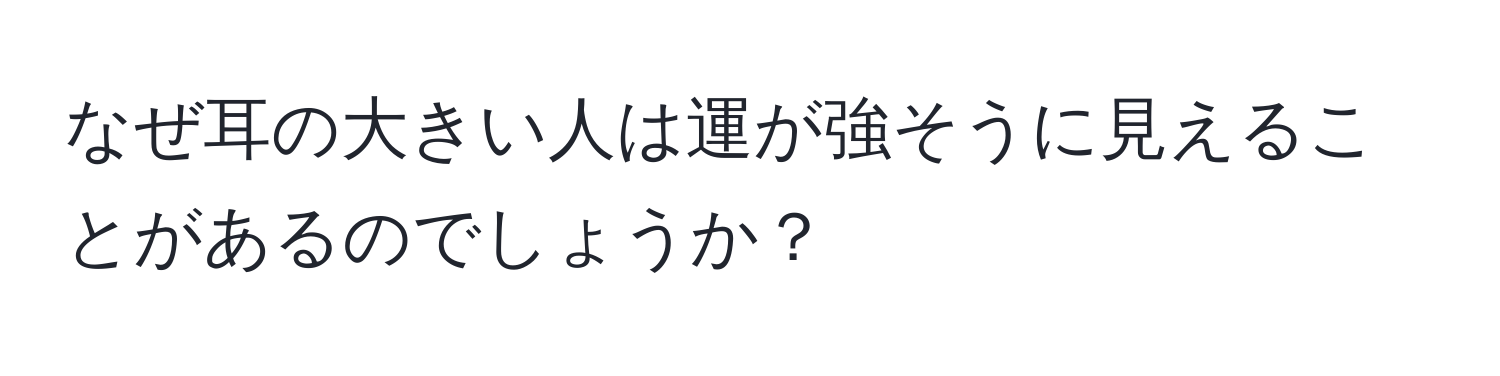 なぜ耳の大きい人は運が強そうに見えることがあるのでしょうか？