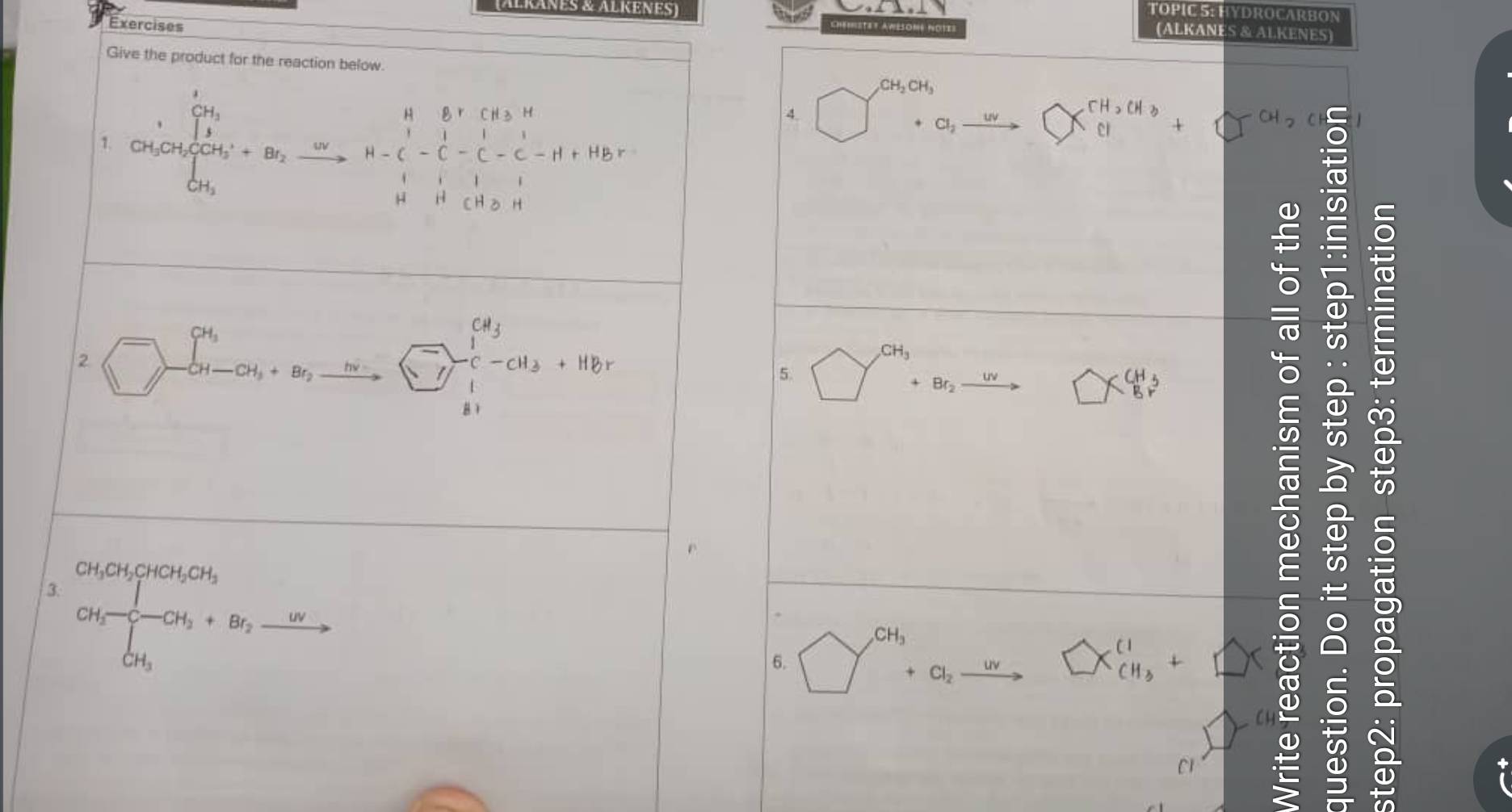 TOPIC S: HYDROCARBON 
Alranes & Alrenes (ALKANES & ALKENES) 
Exercises 
Chémistet awésoné note 
Give the product for the reaction below. 
7. CH_3CH_5H_OH_5+Br_2xrightarrow OrH-C-C-C-H+HBr^(1+H_+)CH_2r
CH_2CH_3
4. _  +a_2 * beginarrayr CH_3CH_3 CIendarray CH , C
2 =∈tlimits _(-∈fty)^(∈fty _i)-alpha _i+beta _jxrightarrow msumlimits _(i=1)^(C_i)-C_iH_3+Hbr
CH_3
5.

+Br_2 uv
beginarrayr CH_3 □ endarray
C 
① 
3. frac CH_3CH_2CH_5CH_3CH_2+CH_3+Br_2xrightarrow -Rightarrow  CH_CH_3
C1 5 
a 
op 
a 
6. CH_3 +Cl_2 uv sumlimits x_cH_3^H+□ x
a 
C