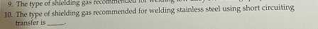 The type of shielding gas recommended for 
10. The type of shielding gas recommended for welding stainless steel using short circuiting 
transfer is_