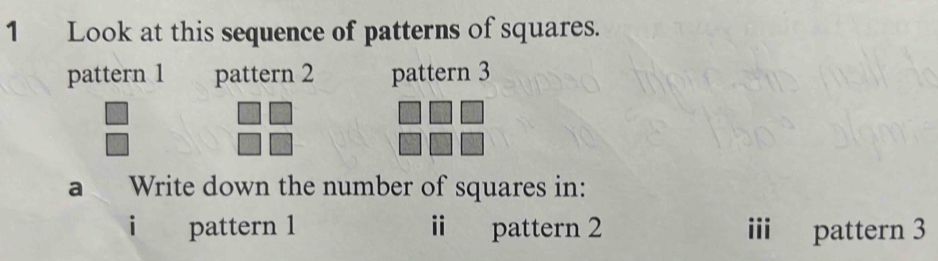 Look at this sequence of patterns of squares. 
pattern 1 pattern 2 pattern 3 
a Write down the number of squares in: 
pattern 1 i pattern 2 ii pattern 3