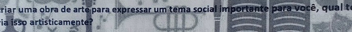 triar uma obra de arte para expressar um tema social importante para você, qual te 
ia isso artisticamente?