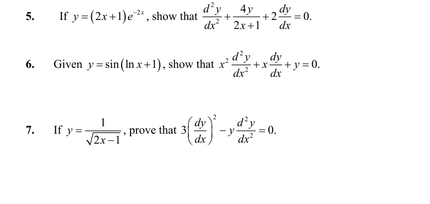 If y=(2x+1)e^(-2x) , show that  d^2y/dx^2 + 4y/2x+1 +2 dy/dx =0. 
6. Given y=sin (ln x+1) , show that x^2 d^2y/dx^2 +x dy/dx +y=0. 
7. If y= 1/sqrt(2x-1)  , prove that 3( dy/dx )^2-y d^2y/dx^2 =0.