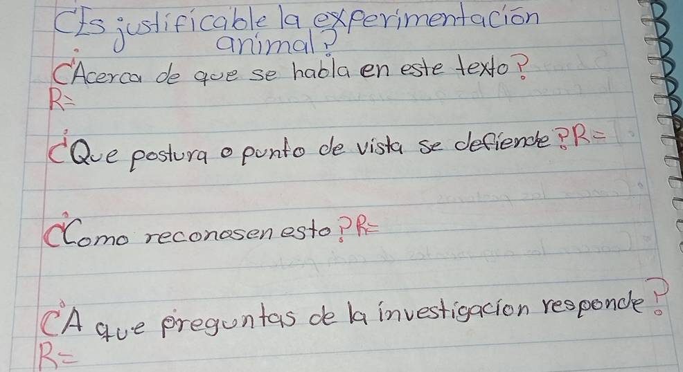 CIs juslificable a experimentacion 
animal? 
(Acerca de goe se habla en este texto?
R=
(Qve postora o punto de vista se defiencle? R=
Como reconosen esto? R=
CA gue preguntas de a investigacion responcle!
R=