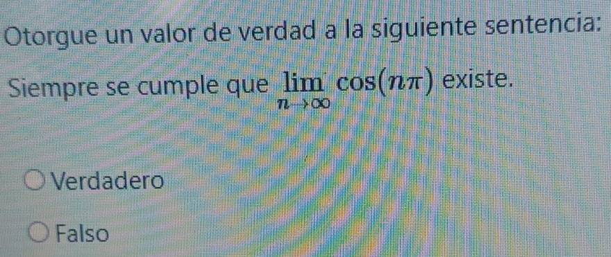 Otorgue un valor de verdad a la siguiente sentencia:
Siempre se cumple que limlimits _nto ∈fty cos (nπ ) existe.
Verdadero
Falso