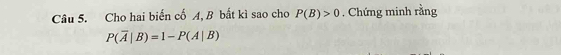 Cho hai biến cố A, B bất kì sao cho P(B)>0. Chứng minh rằng
P(overline A|B)=1-P(A|B)