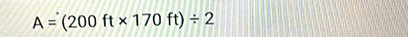 A=(200ft* 170ft)/ 2