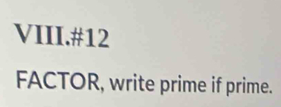 VIII.#12 
FACTOR, write prime if prime.