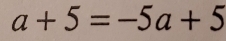 a+5=-5a+5