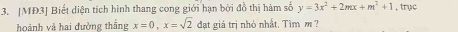 [MĐ3] Biết diện tích hình thang cong giới hạn bởi đồ thị hàm số y=3x^2+2mx+m^2+1 , trục 
hoành và hai đường thắng x=0, x=sqrt(2) đạt giá trị nhỏ nhất. Tìm m ?