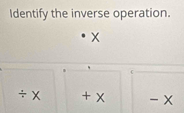 Identify the inverse operation.
B
C
÷ x + x
-x