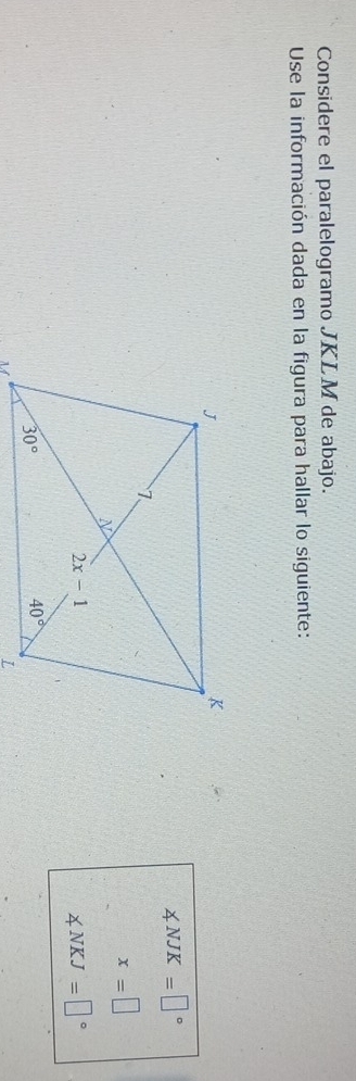 Considere el paralelogramo JKLM de abajo.
Use la información dada en la figura para hallar lo siguiente:
∠ NJK=□°
x=□
∠ NKJ=□°
x d