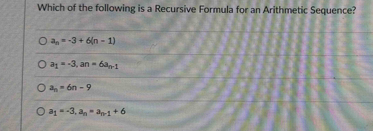 Which of the following is a Recursive Formula for an Arithmetic Sequence?
a_n=-3+6(n-1)
a_1=-3, an=6a_n-1
a_n=6n-9
a_1=-3, a_n=a_n-1+6