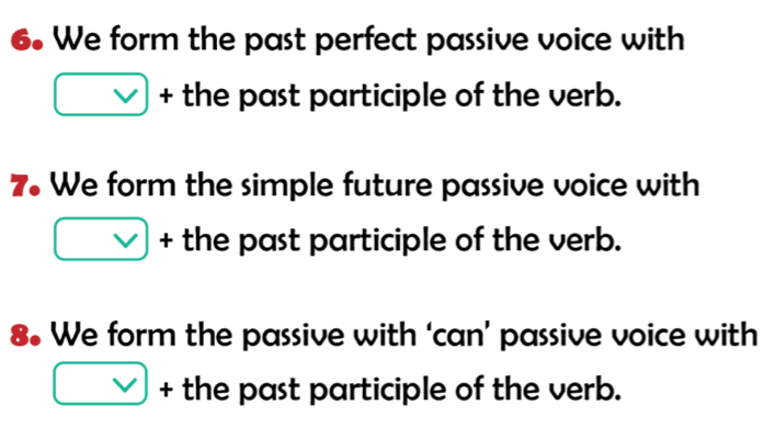 We form the past perfect passive voice with 
vee  + the past participle of the verb. 
7. We form the simple future passive voice with 
□ + the past participle of the verb. 
8. We form the passive with ‘can’ passive voice with 
□ + the past participle of the verb.