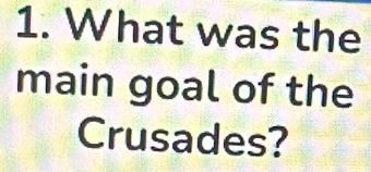 What was the 
main goal of the 
Crusades?