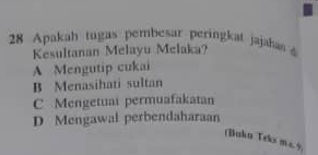 Apakah tugas pembesar peringkat jajahas 
Kesultanan Melayu Melaka?
A Mengutip cukai
B Menasihati sultan
C Mengetuai permuafakatan
D Mengawal perbendaharaan
(Buhn Teks ma 9