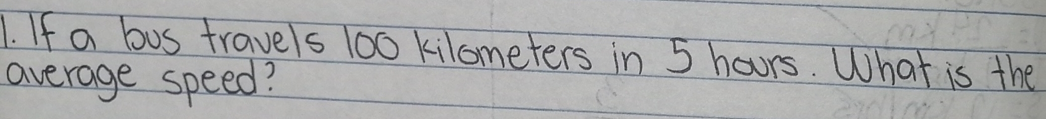 If a bus travels 100 kilometers in 5 hours. What is the 
average speed?