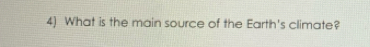 4] What is the main source of the Earth's climate?
