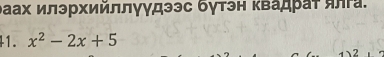 эаах илэрхийллγγдээс бγтэн κвадраτ ялга. 
41. x^2-2x+5
2