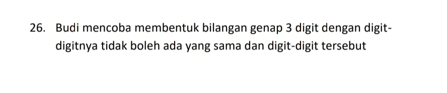 Budi mencoba membentuk bilangan genap 3 digit dengan digit- 
digitnya tidak boleh ada yang sama dan digit-digit tersebut