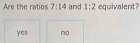 Are the ratios 7:14 and 1:2 equivalent?
yes no