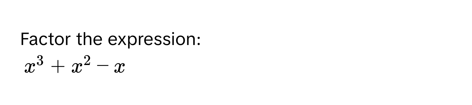 Factor the expression:
x^3 + x^2 - x