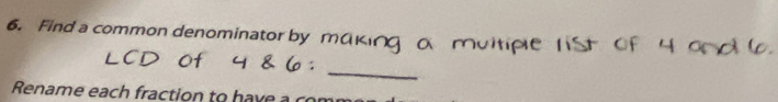 Find a common denominator by 
_ 
Rename each fraction to have a com
