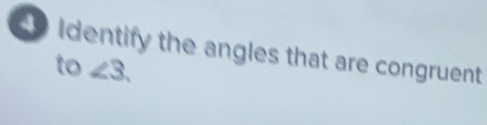 Identify the angles that are congruent
to∠ 3.