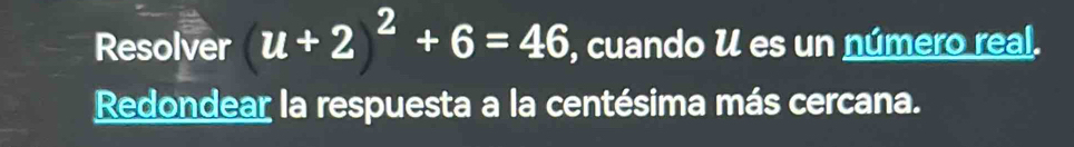 Resolver (u+2)^2+6=46 , cuando U es un número real. 
Redondear la respuesta a la centésima más cercana.