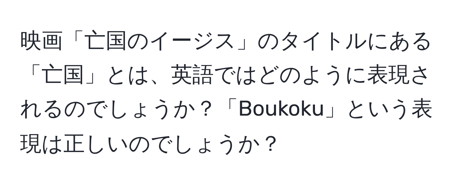 映画「亡国のイージス」のタイトルにある「亡国」とは、英語ではどのように表現されるのでしょうか？「Boukoku」という表現は正しいのでしょうか？