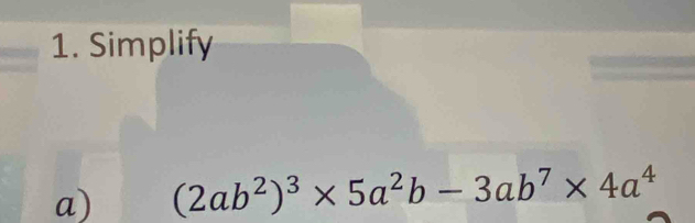 Simplify 
a) (2ab^2)^3* 5a^2b-3ab^7* 4a^4