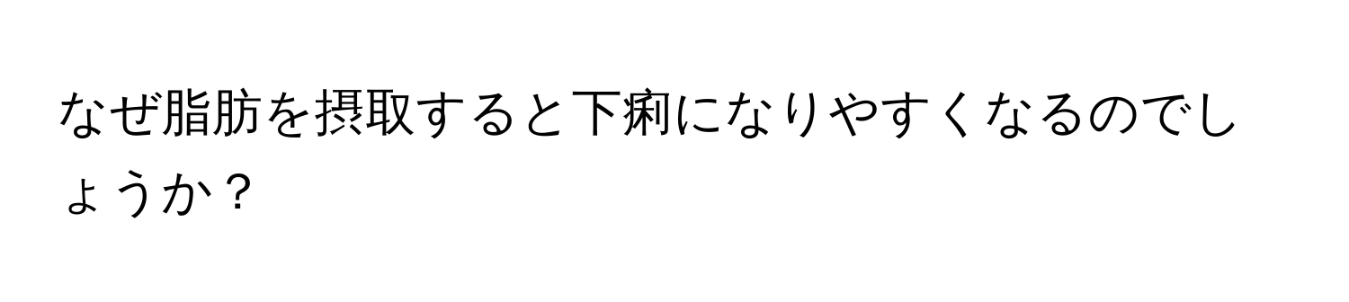 なぜ脂肪を摂取すると下痢になりやすくなるのでしょうか？