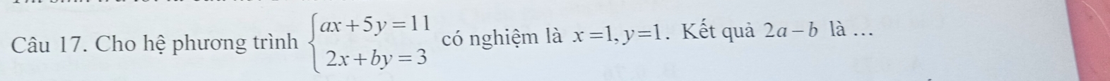 Cho hệ phương trình beginarrayl ax+5y=11 2x+by=3endarray. có nghiệm là x=1, y=1. Kết quả 2a-b là ...