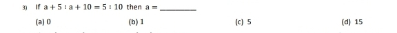 If a+5:a+10=5:10 then a= _
(a) 0 (b) 1 (c) 5 (d) 15