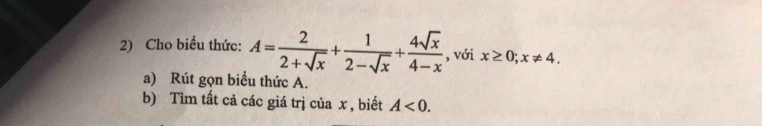 Cho biểu thức: A= 2/2+sqrt(x) + 1/2-sqrt(x) + 4sqrt(x)/4-x  , với x≥ 0;x!= 4. 
a) Rút gọn biểu thức A.
b) Tìm tất cả các giá trị của x , biết A<0</tex>.