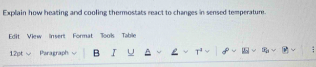 Explain how heating and cooling thermostats react to changes in sensed temperature. 
Edit View Insert Format Tools Table 
12pt Paragraph B I