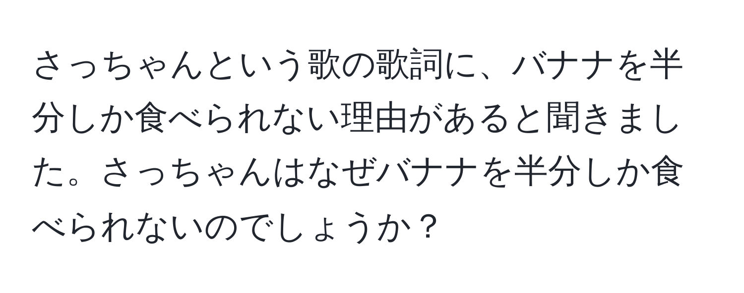 さっちゃんという歌の歌詞に、バナナを半分しか食べられない理由があると聞きました。さっちゃんはなぜバナナを半分しか食べられないのでしょうか？