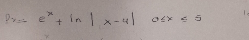 pr=e^x+ln |x-4|0≤ x≤ 5