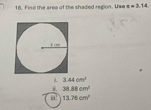 Find the area of the shaded region. Use π approx 3.14.
i. 3.44cm^2
ⅱ. 38.88cm^2
iii: 13.76cm^2