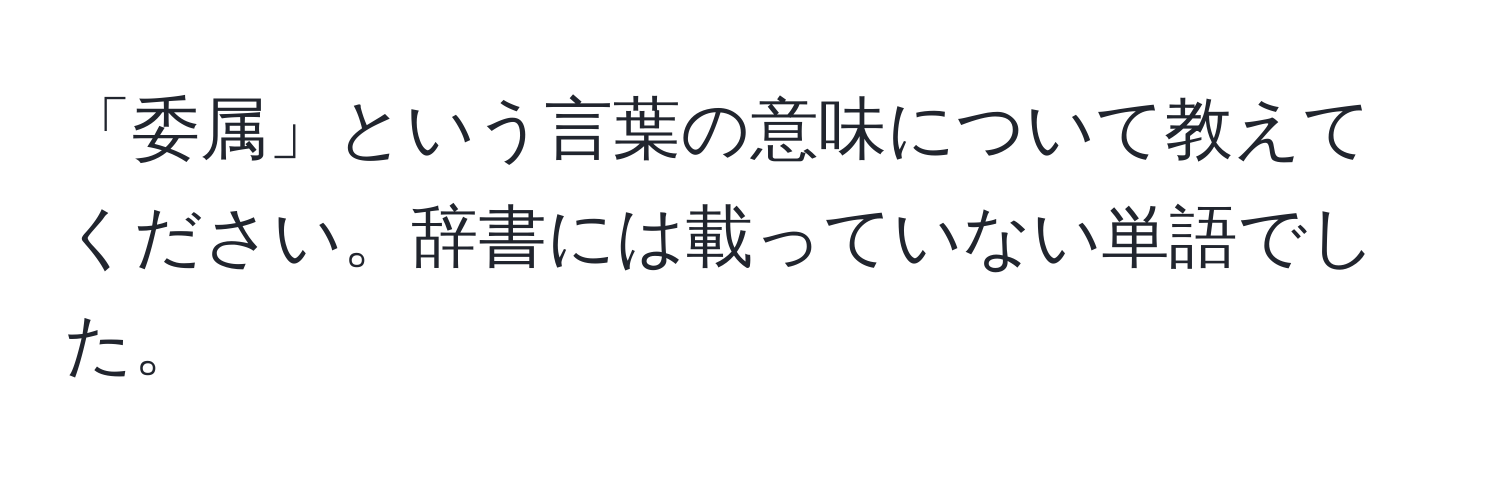 「委属」という言葉の意味について教えてください。辞書には載っていない単語でした。