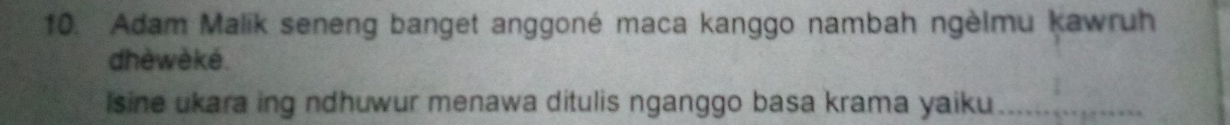 Adam Malik seneng banget anggoné maca kanggo nambah ngèlmu kawruh 
dhè wè ké . 
Isine ukara ing ndhuwur menawa ditulis nganggo basa krama yaiku_