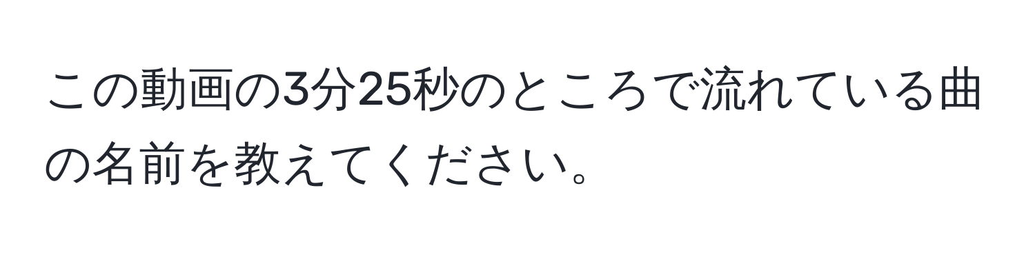 この動画の3分25秒のところで流れている曲の名前を教えてください。