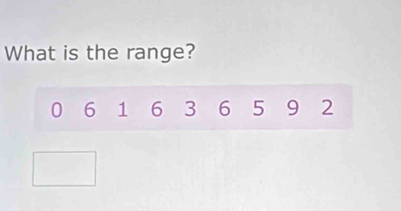 What is the range?
0 6 1 6 3 6 5 9 2